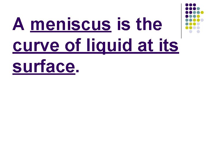 A meniscus is the curve of liquid at its surface. 