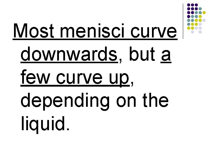 Most menisci curve downwards, but a few curve up, depending on the liquid. 