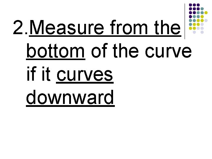 2. Measure from the bottom of the curve if it curves downward 