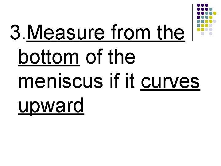 3. Measure from the bottom of the meniscus if it curves upward 