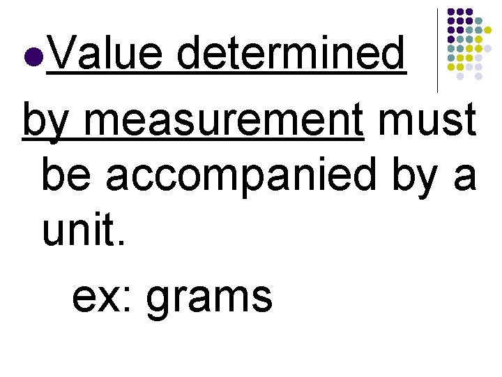 l. Value determined by measurement must be accompanied by a unit. ex: grams 
