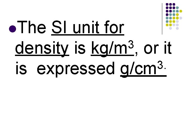l. The SI unit for 3 density is kg/m , or it 3. is