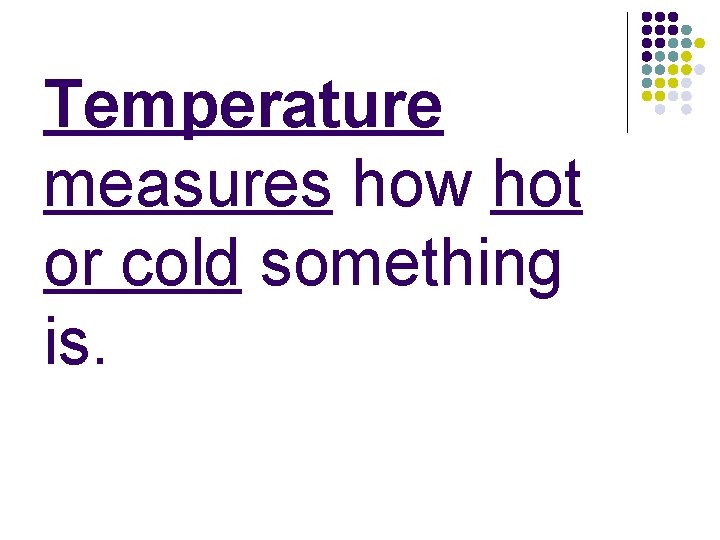 Temperature measures how hot or cold something is. 