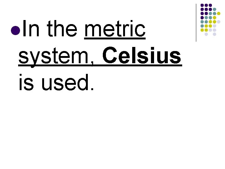 l. In the metric system, Celsius is used. 
