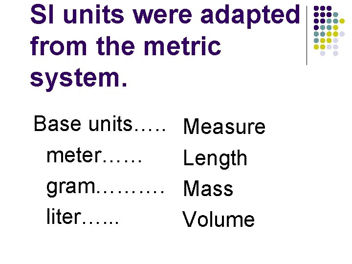 SI units were adapted from the metric system. Base units…. . meter…… gram………. liter….
