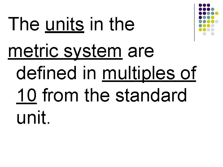 The units in the metric system are defined in multiples of 10 from the