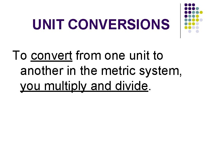 UNIT CONVERSIONS To convert from one unit to another in the metric system, you