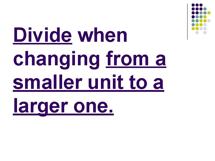 Divide when changing from a smaller unit to a larger one. 