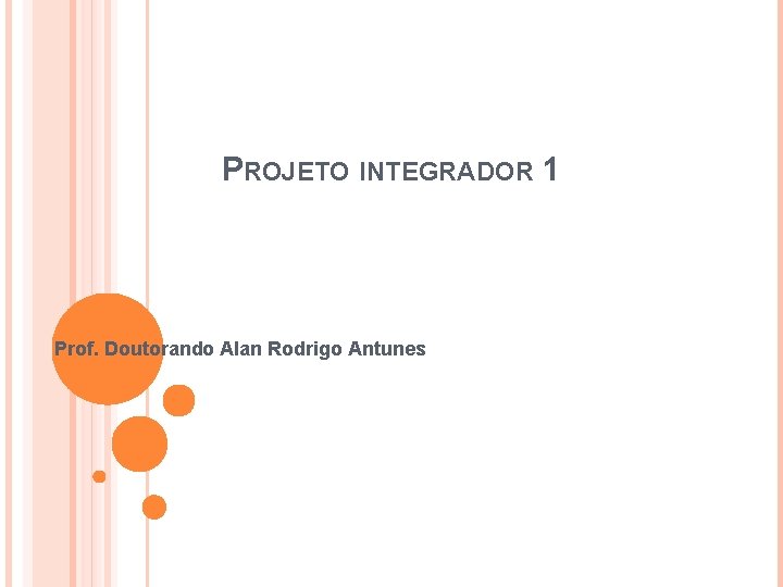 PROJETO INTEGRADOR 1 Prof. Doutorando Alan Rodrigo Antunes 