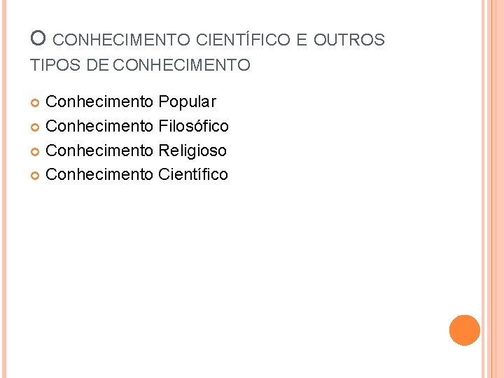 O CONHECIMENTO CIENTÍFICO E OUTROS TIPOS DE CONHECIMENTO Conhecimento Popular Conhecimento Filosófico Conhecimento Religioso