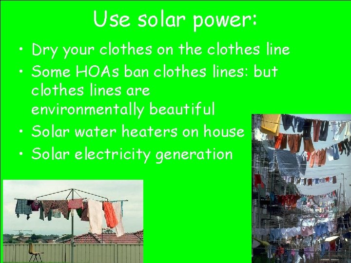 Use solar power: • Dry your clothes on the clothes line • Some HOAs