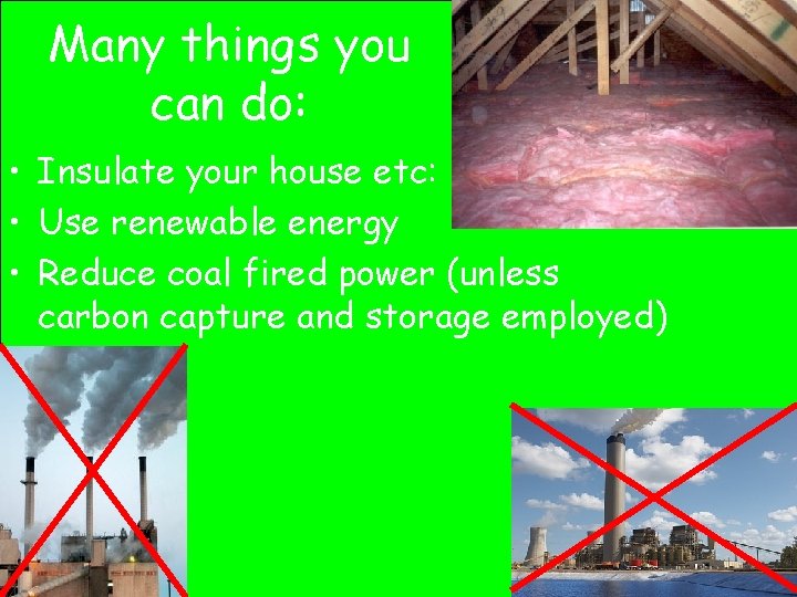 Many things you can do: • Insulate your house etc: • Use renewable energy