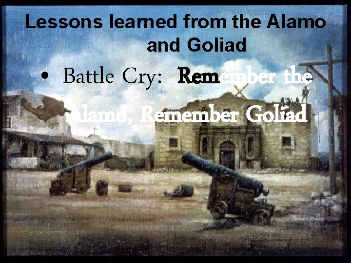 Lessons learned from the Alamo and Goliad • Battle Cry: Remember the Alamo, Remember