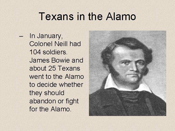 Texans in the Alamo – In January, Colonel Neill had 104 soldiers. James Bowie