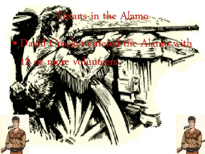 Texans in the Alamo • David Crocket entered the Alamo with 12 or more