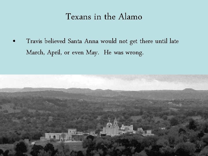 Texans in the Alamo • Travis believed Santa Anna would not get there until