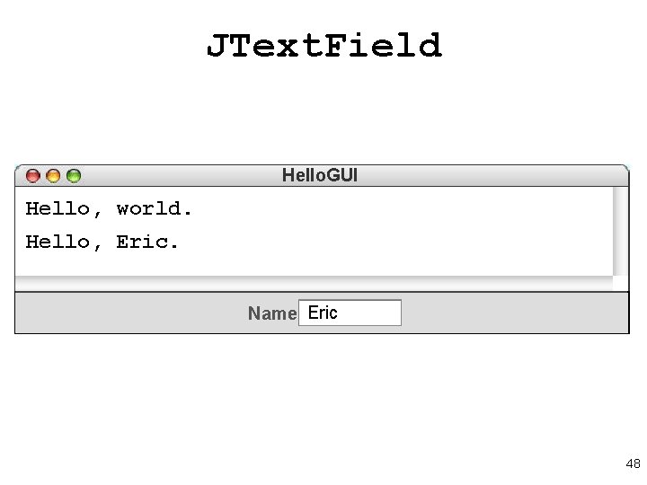 JText. Field Hello. GUI Hello, world. Hello, Eric Name world 48 JText. Field Hello. GUI Hello, world. Hello, Eric Name world 48