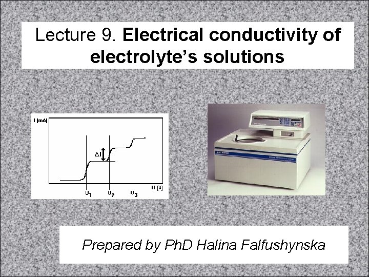 Lecture 9. Electrical conductivity of electrolyte’s solutions Prepared by Ph. D Halina Falfushynska 