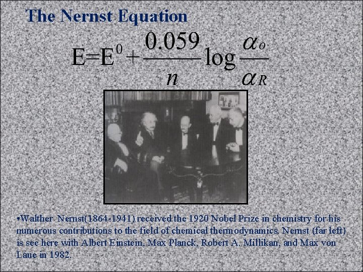 The Nernst Equation • Walther Nernst(1864 -1941) received the 1920 Nobel Prize in chemistry