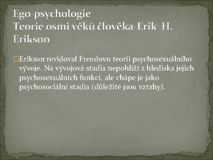 Ego-psychologie Teorie osmi věků člověka-Erik H. Erikson �Erikson revidoval Freudovu teorii psychosexuálního vývoje. Na