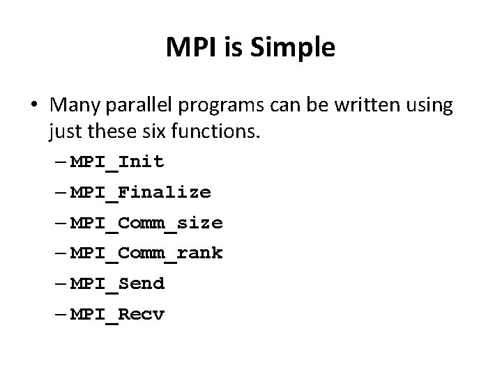 MPI is Simple • Many parallel programs can be written using just these six