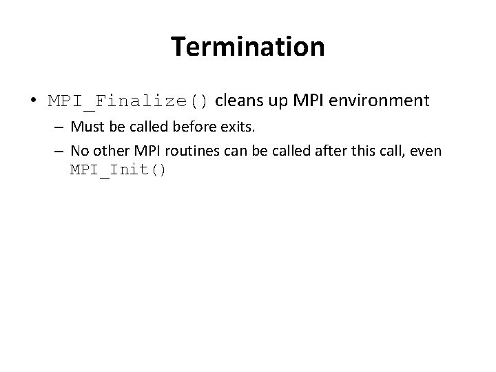 Termination • MPI_Finalize() cleans up MPI environment – Must be called before exits. –