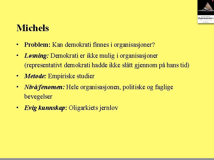 Michels • Problem: Kan demokrati finnes i organisasjoner? • Løsning: Demokrati er ikke mulig