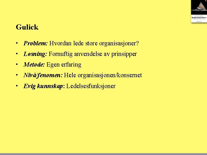 Gulick • Problem: Hvordan lede store organisasjoner? • Løsning: Fornuftig anvendelse av prinsipper •