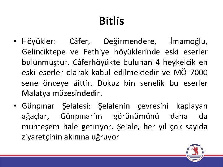 Bitlis • Höyükler: Câfer, Değirmendere, İmamoğlu, Gelinciktepe ve Fethiye höyüklerinde eski eserler bulunmuştur. Câferhöyükte