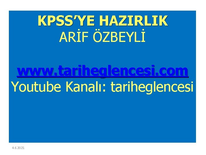 KPSS’YE HAZIRLIK ARİF ÖZBEYLİ www. tariheglencesi. com Youtube Kanalı: tariheglencesi 4. 6. 2021 