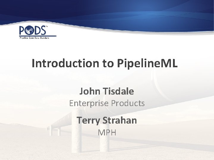Introduction to Pipeline. ML John Tisdale Enterprise Products Terry Strahan MPH 