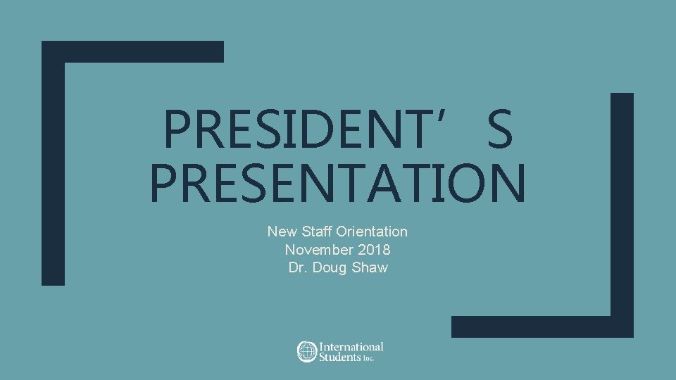 PRESIDENT’S PRESENTATION New Staff Orientation November 2018 Dr. Doug Shaw 