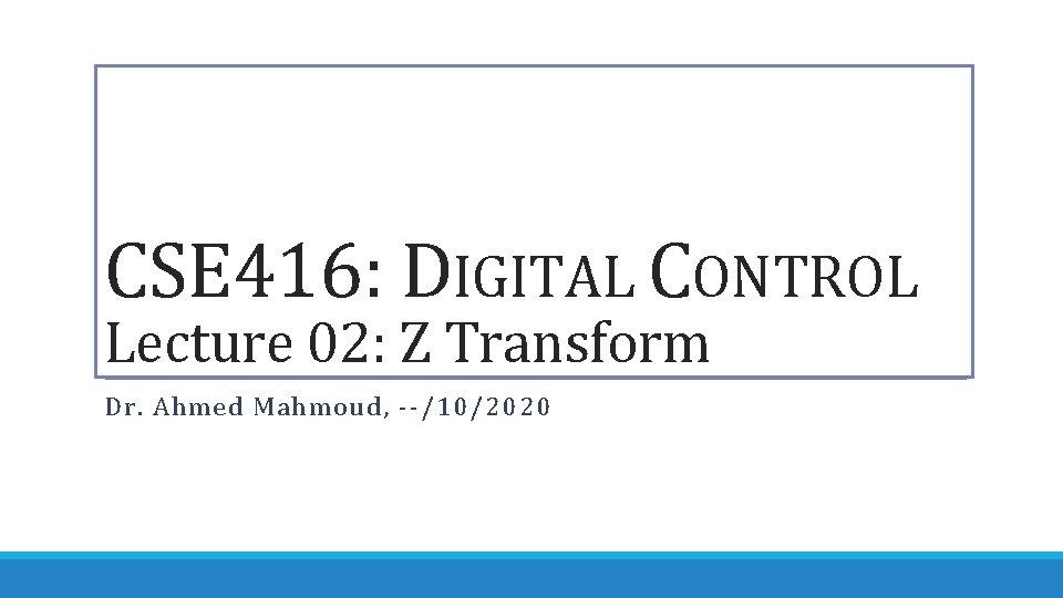 CSE 416: DIGITAL CONTROL Lecture 02: Z Transform Dr. Ahmed Mahmoud, --/10/2020 