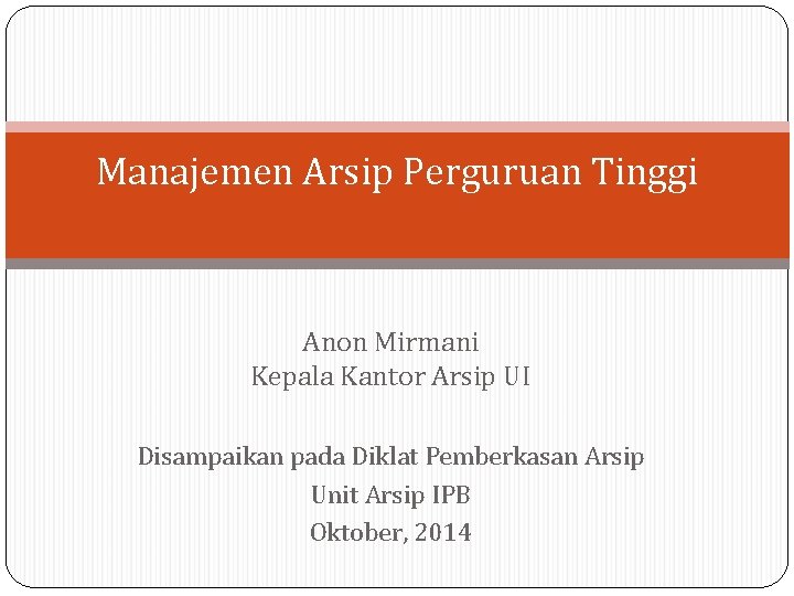 Manajemen Arsip Perguruan Tinggi Anon Mirmani Kepala Kantor Arsip UI Disampaikan pada Diklat Pemberkasan Manajemen Arsip Perguruan Tinggi Anon Mirmani Kepala Kantor Arsip UI Disampaikan pada Diklat Pemberkasan