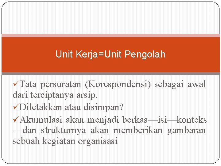 Unit Kerja=Unit Pengolah üTata persuratan (Korespondensi) sebagai awal dari terciptanya arsip. üDiletakkan atau disimpan? Unit Kerja=Unit Pengolah üTata persuratan (Korespondensi) sebagai awal dari terciptanya arsip. üDiletakkan atau disimpan?
