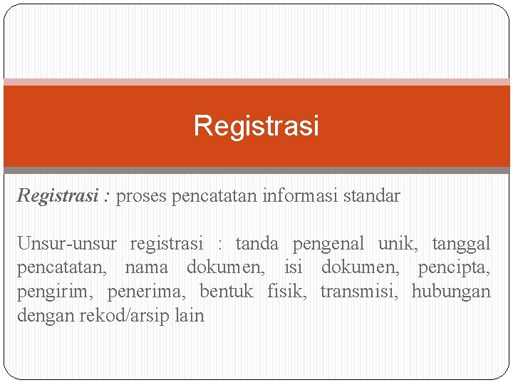 Registrasi : proses pencatatan informasi standar Unsur-unsur registrasi : tanda pengenal unik, tanggal pencatatan, Registrasi : proses pencatatan informasi standar Unsur-unsur registrasi : tanda pengenal unik, tanggal pencatatan,