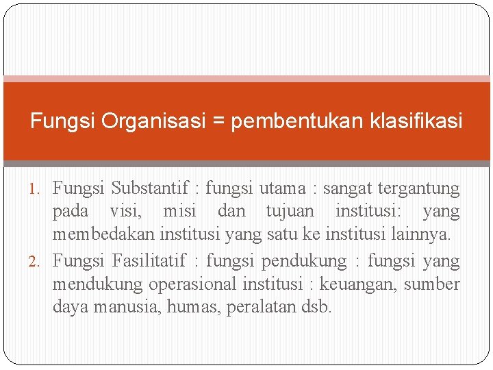 Fungsi Organisasi = pembentukan klasifikasi 1. Fungsi Substantif : fungsi utama : sangat tergantung Fungsi Organisasi = pembentukan klasifikasi 1. Fungsi Substantif : fungsi utama : sangat tergantung