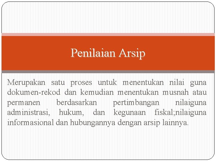 Penilaian Arsip Merupakan satu proses untuk menentukan nilai guna dokumen-rekod dan kemudian menentukan musnah Penilaian Arsip Merupakan satu proses untuk menentukan nilai guna dokumen-rekod dan kemudian menentukan musnah