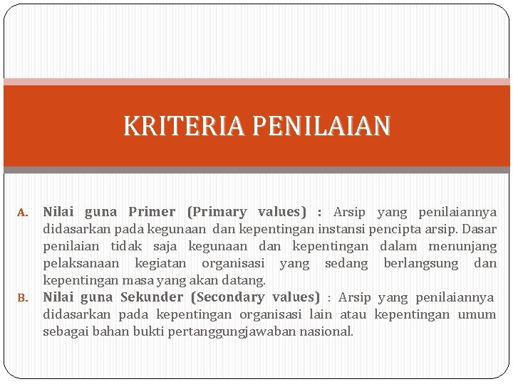 KRITERIA PENILAIAN Nilai guna Primer (Primary values) : Arsip yang penilaiannya didasarkan pada kegunaan KRITERIA PENILAIAN Nilai guna Primer (Primary values) : Arsip yang penilaiannya didasarkan pada kegunaan