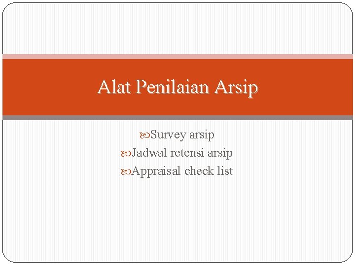 Alat Penilaian Arsip Survey arsip Jadwal retensi arsip Appraisal check list Alat Penilaian Arsip Survey arsip Jadwal retensi arsip Appraisal check list