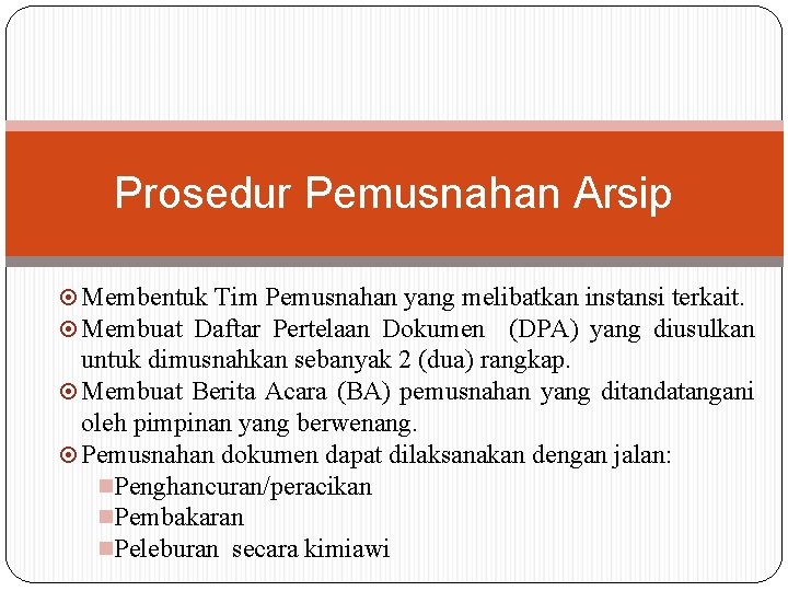 Prosedur Pemusnahan Arsip Membentuk Tim Pemusnahan yang melibatkan instansi terkait. Membuat Daftar Pertelaan Dokumen Prosedur Pemusnahan Arsip Membentuk Tim Pemusnahan yang melibatkan instansi terkait. Membuat Daftar Pertelaan Dokumen