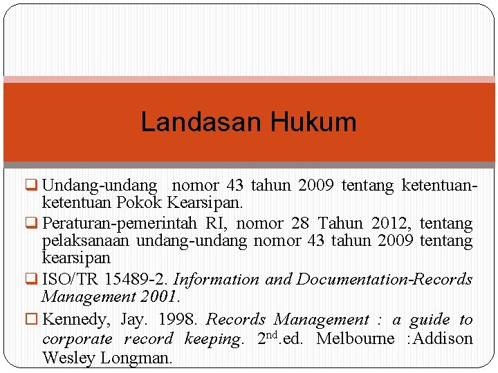 Landasan Hukum q Undang-undang nomor 43 tahun 2009 tentang ketentuan- ketentuan Pokok Kearsipan. q Landasan Hukum q Undang-undang nomor 43 tahun 2009 tentang ketentuan- ketentuan Pokok Kearsipan. q