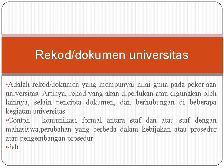 Rekod/dokumen universitas • Adalah rekod/dokumen yang mempunyai nilai guna pada pekerjaan universitas. Artinya, rekod Rekod/dokumen universitas • Adalah rekod/dokumen yang mempunyai nilai guna pada pekerjaan universitas. Artinya, rekod