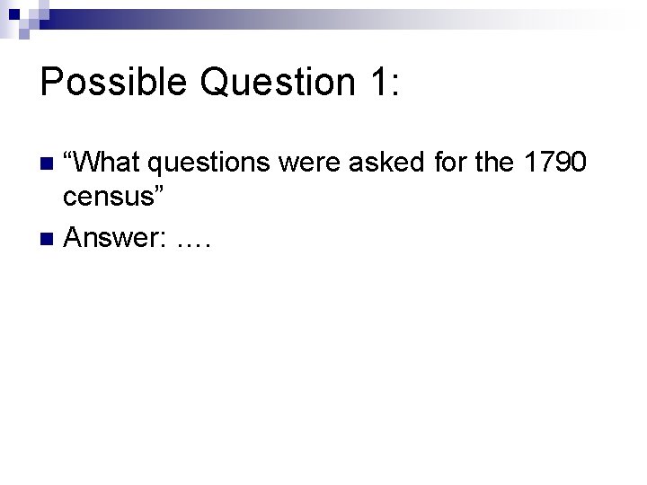 Possible Question 1: “What questions were asked for the 1790 census” n Answer: ….