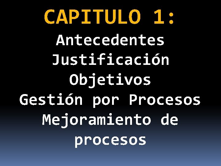 CAPITULO 1: Antecedentes Justificación Objetivos Gestión por Procesos Mejoramiento de procesos 