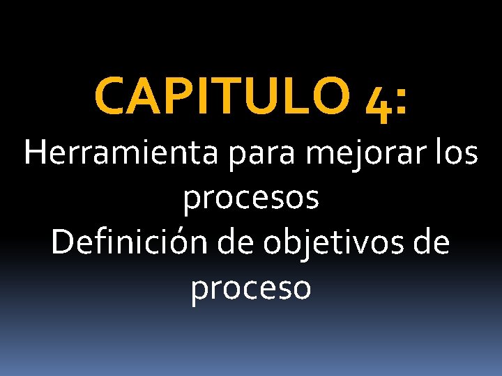 CAPITULO 4: Herramienta para mejorar los procesos Definición de objetivos de proceso 