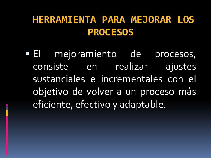 HERRAMIENTA PARA MEJORAR LOS PROCESOS El mejoramiento de procesos, consiste en realizar ajustes sustanciales