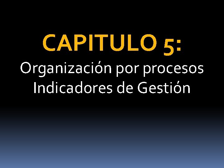 CAPITULO 5: Organización por procesos Indicadores de Gestión 