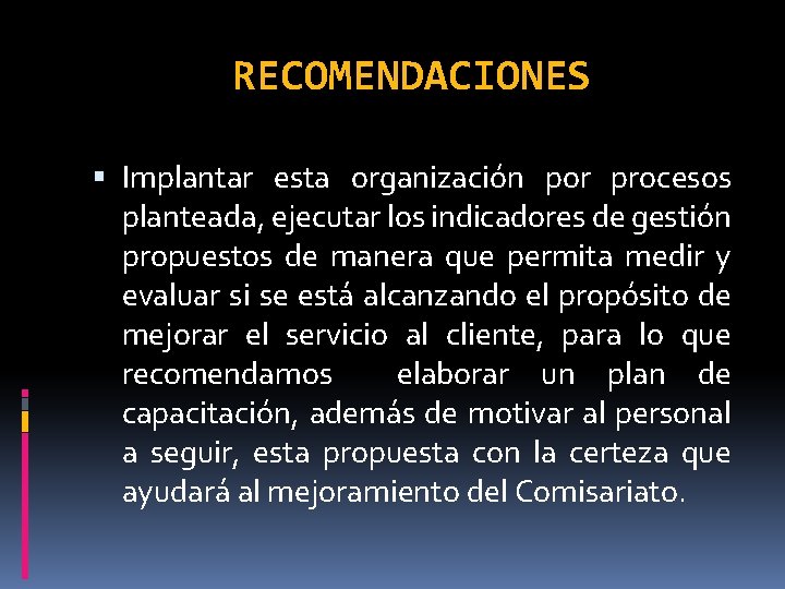 RECOMENDACIONES Implantar esta organización por procesos planteada, ejecutar los indicadores de gestión propuestos de