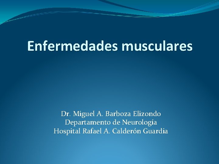 Enfermedades musculares Dr. Miguel A. Barboza Elizondo Departamento de Neurología Hospital Rafael A. Calderón